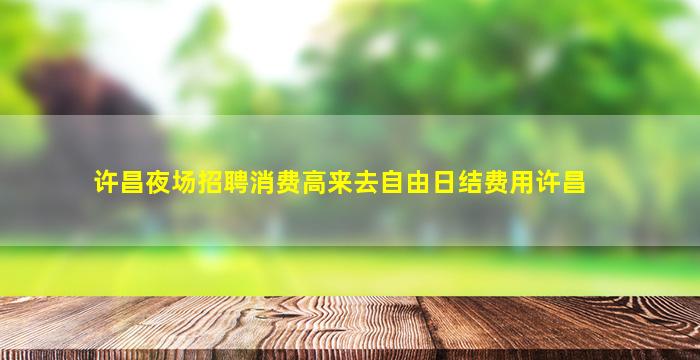 许昌夜场招聘消费高来去自由日结费用许昌